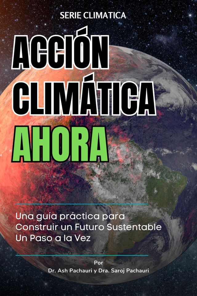  ACCI&Oacute;N CLIM&Aacute;TICA AHORA: Una gu&iacute;a pr&aacute;ctica para Construir un Futuro Sustentable Un Paso a la Vez(Kobo/電子書)