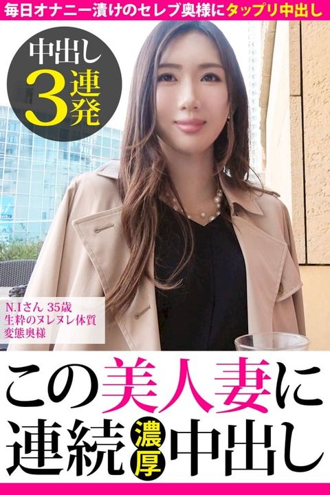 【中出し3連発】N.Iさん 35歳 生粋のヌレヌレ体質変態奥様【この美人妻に連続濃厚中出し】(Kobo/電子書)