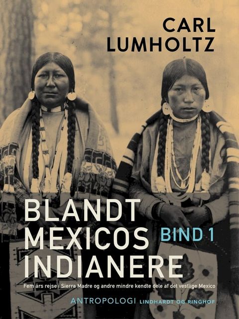 Blandt Mexicos indianere. Fem års rejse i Sierra Madre og andre mindre kendte dele af det vestlige Mexico. Bind 1(Kobo/電子書)