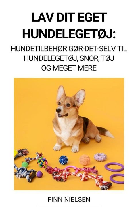 Lav dit eget hundelegetøj: Hundetilbehør Gør-det-selv til hundelegetøj, snor, tøj og meget mere(Kobo/電子書)