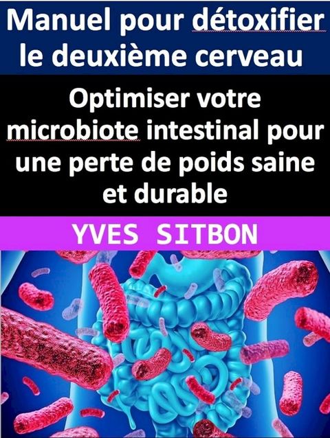 Manuel pour détoxifier le deuxième cerveau : Optimiser votre microbiote intest...