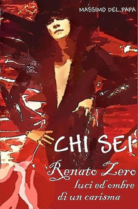 CHI SEI: Renato Zero, luci ed ombre di un carisma(Kobo/電子書)