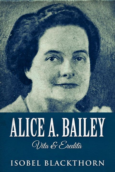 Alice A. Bailey - Vita & Eredit&agrave;(Kobo/電子書)