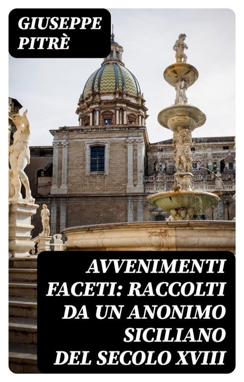 Avvenimenti faceti: Raccolti da un Anonimo Siciliano del secolo XVIII(Kobo/電子書)