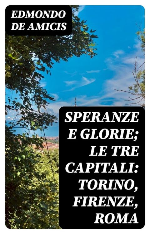 Speranze e glorie; Le tre capitali: Torino, Firenze, Roma(Kobo/電子書)