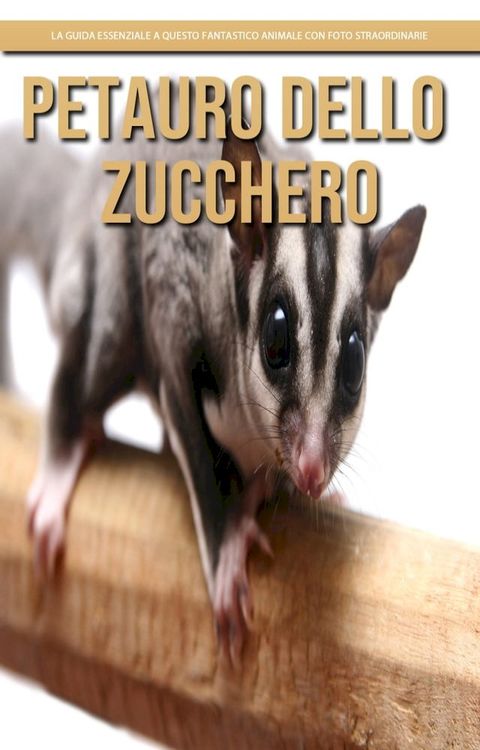 Petauro Dello Zucchero: la guida essenziale a questo fantastico animale con foto straordinarie(Kobo/電子書)