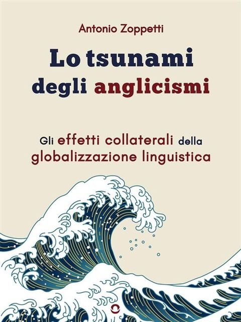 Lo tsunami degli anglicismi. Gli effetti collaterali della globalizzazione linguistica(Kobo/電子書)