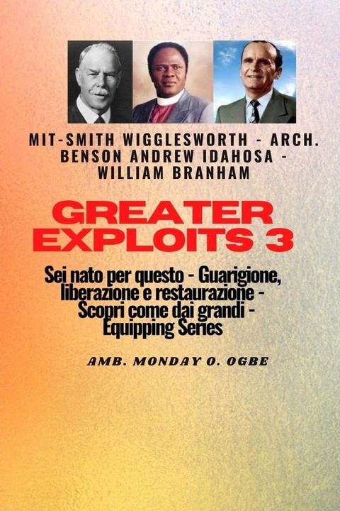 Greater Exploits - 3 - Smith Wigglesworth - Arch. Benson Andrew Idahosa-William Branham Sei(Kobo/電子書)