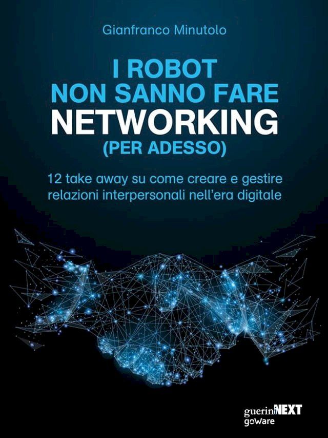  I robot non sanno fare networking (per adesso). 12 take away su come creare e gestire relazioni interpersonali nell’era digitale(Kobo/電子書)