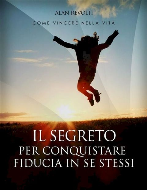 Il Segreto per conquistare fiducia in se stessi - i fondamenti dell'autostima che ci rende operativi(Kobo/電子書)