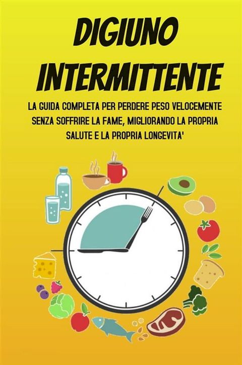 DIGIUNO INTERMITTENTE; La guida completa per perdere peso velocemente senza soffrire la fame, migliorando la propria salute e la propria longevit&agrave;(Kobo/電子書)