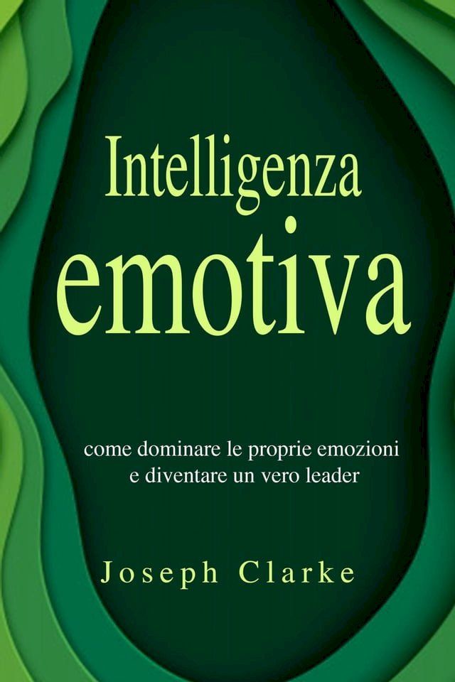  Intelligenza Emotiva: 7 Strategie per padroneggiarla in maniera semplice ed efficace e per migliorare la tua vita di relazione una volta per tutte(Kobo/電子書)