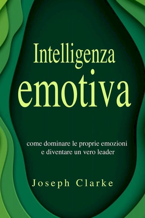 Intelligenza Emotiva: 7 Strategie per padroneggiarla in maniera semplice ed efficace e per migliorare la tua vita di relazione una volta per tutte(Kobo/電子書)