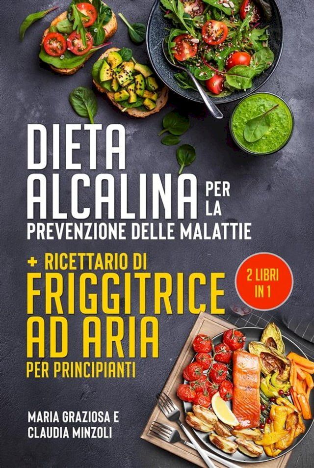  DIETA ALCALINA PER LA PREVENZIONE DELLE MALATTIE + Ricettario di friggitrice ad aria per principianti (2 Libri in 1)(Kobo/電子書)