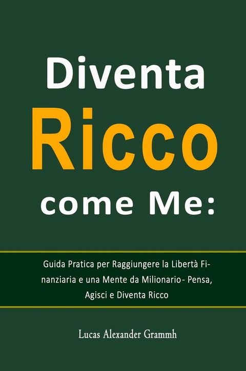 Diventa Ricco come Me: Guida Pratica per Raggiungere la Libertà Finanziaria e una Mente da Milionario - Pensa, Agisci e Diventa Ricco(Kobo/電子書)