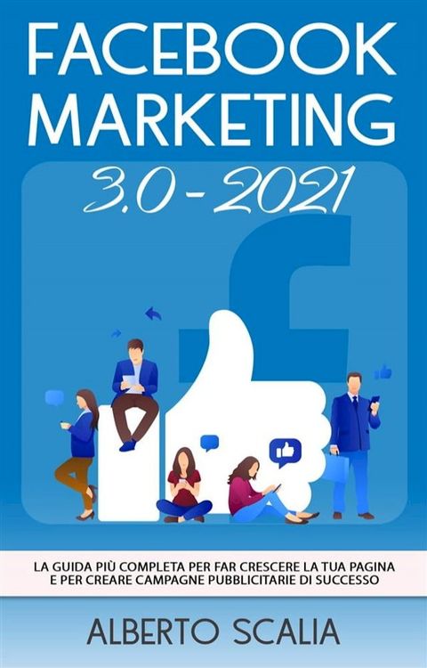 FACEBOOK MARKETING 3.0 2021; La Guida Pi&ugrave; Completa Per Far Crescere La Tua Pagina e Per Creare Campagne Pubblicitarie Di Successo(Kobo/電子書)