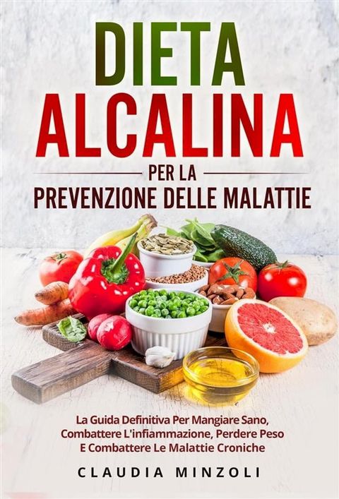 Dieta alcalina PER LA PREVENZIONE DELLE MALATTIE. La guida definitiva per mangiare sano, combattere l'infiammazione, perdere peso e combattere le malattie croniche(Kobo/電子書)