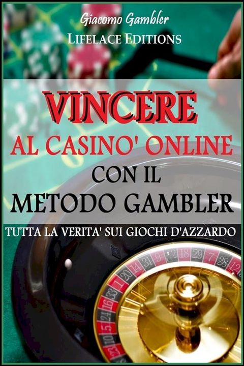 Vincere al Casin&ograve; Online con il Metodo Gambler - Tutta la Verit&agrave; sui Giochi d'Azzardo(Kobo/電子書)