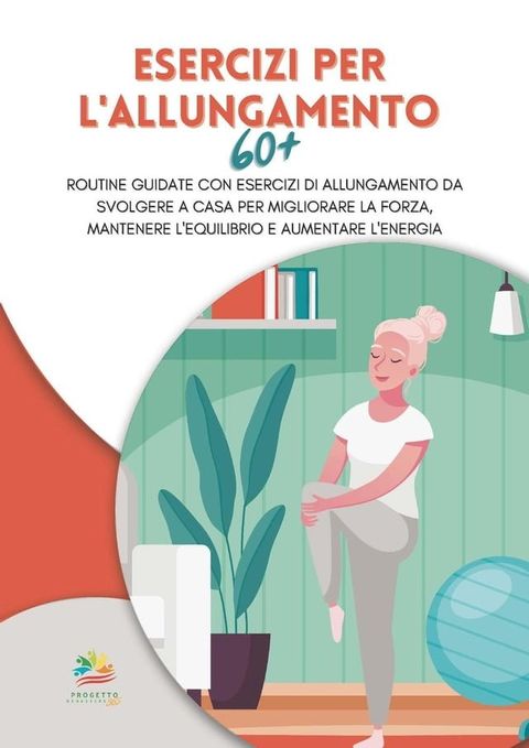 Esercizi per l'allungamento 60+: Routine guidate con esercizi di allungamento da svolgere a casa per migliorare la forza, mantenere l'equilibrio e aumentare l'energia(Kobo/電子書)