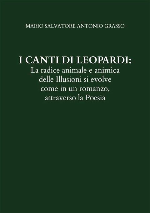 I CANTI DI LEOPARDI: La radice animale e animica delle Illusioni si evolve come in un romanzo, attraverso la Poesia(Kobo/電子書)