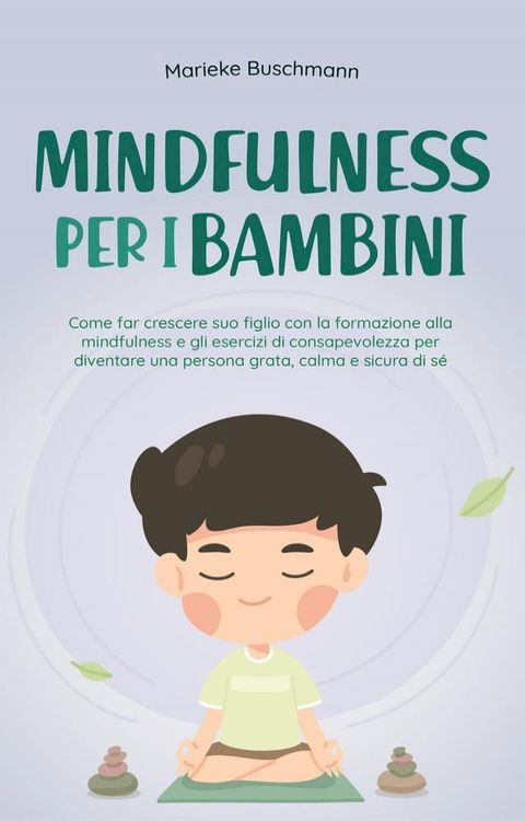 Mindfulness per i bambini: Come far crescere suo figlio con la formazione alla mindfulness e gli esercizi di consapevolezza per diventare una persona grata, calma e sicura di s&eacute;(Kobo/電子書)