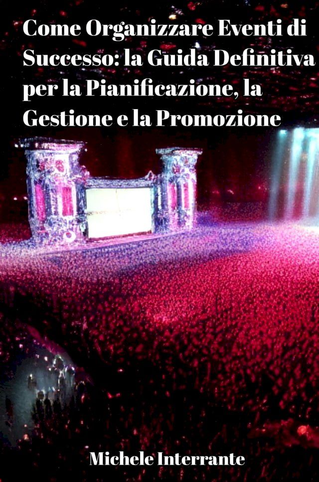  Come Organizzare Eventi di Successo: la Guida Definitiva per la Pianificazione, la Gestione e la Promozione.(Kobo/電子書)