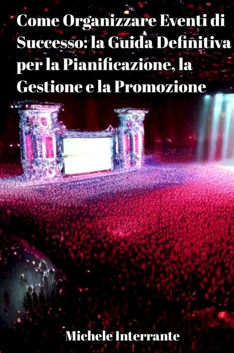 Come Organizzare Eventi di Successo: la Guida Definitiva per la Pianificazione, la Gestione e la Promozione.(Kobo/電子書)