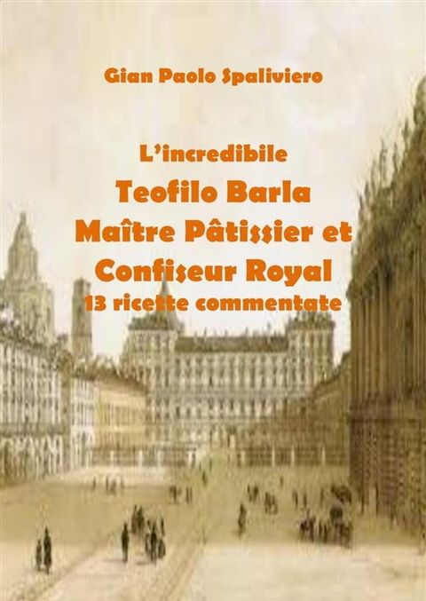 L’incredibile Teofilo Barla Maître Pâtissier et Confiseur Royal 13 ricette commentate(Kobo/電子書)