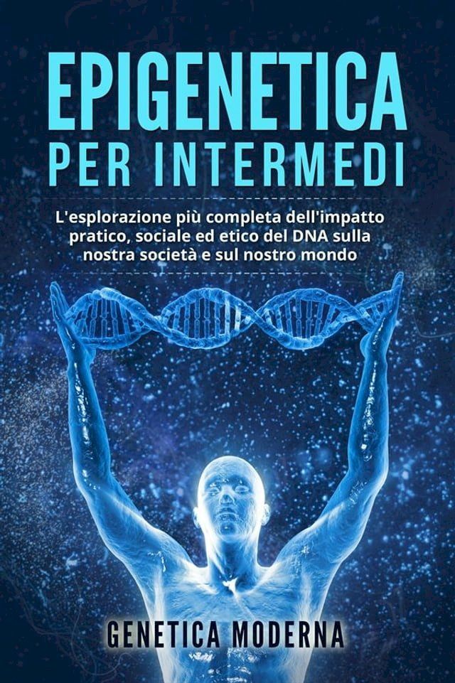  Epigenetica per Intermedi. L'esplorazione più completa dell'impatto pratico, sociale ed etico del DNA sulla nostra società e sul nostro mondo(Kobo/電子書)