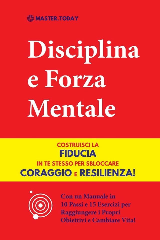  Disciplina e Forza Mentale: Costruisci la Fiducia in te Stesso per Sbloccare Coraggio e Resilienza! (Con un Manuale in 10 Passi e 15 Esercizi per Raggiungere i Propri Obiettivi e Cambiare Vita!)(Kobo/電子書)