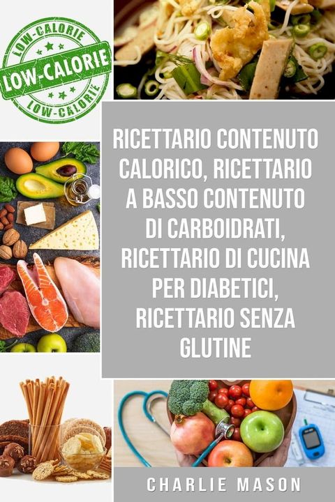 Ricettario Contenuto Calorico, Ricettario A Basso Contenuto Di Carboidrati, Ricettario Di Cucina Per Diabetici, Ricettario Senza Glutine(Kobo/電子書)