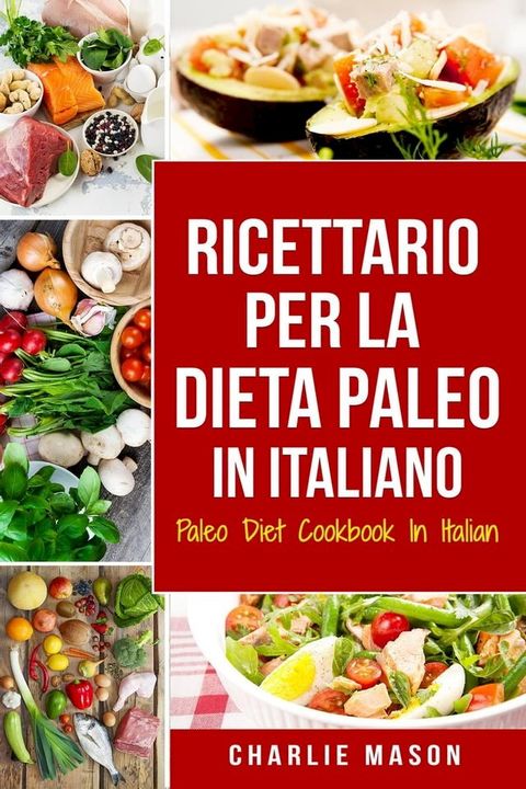 Ricettario per la Dieta Paleo In Italiano/Paleo Diet Cookbook In Italian: Una Guida Rapida alle Deliziose Ricette Paleo (Italian Edition)(Kobo/電子書)