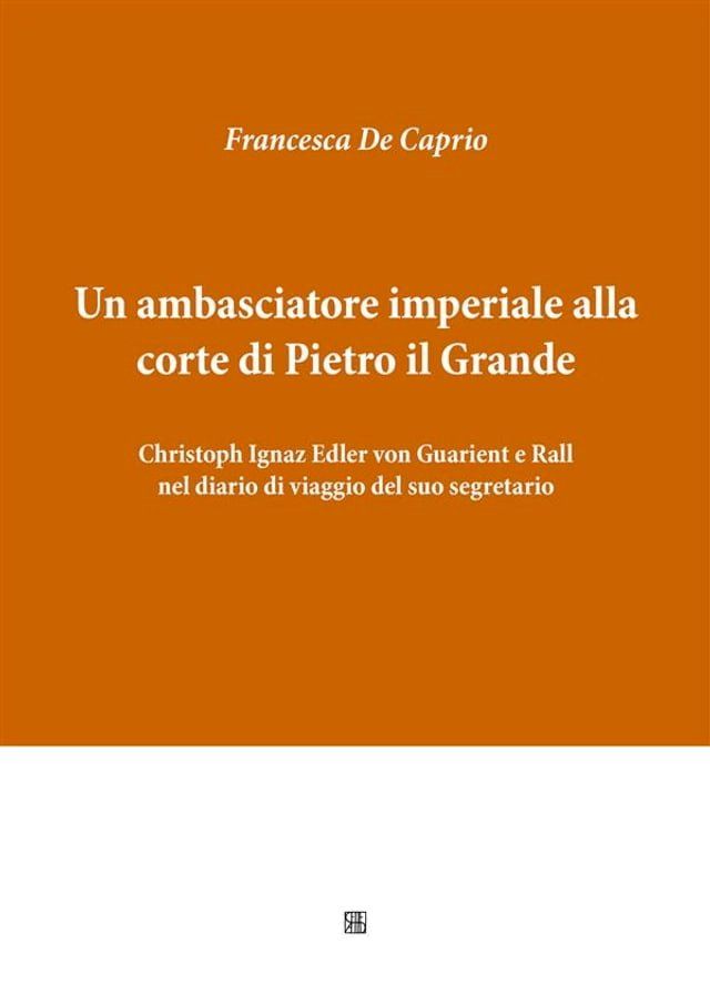  Un ambasciatore imperiale alla corte di Pietro il Grande: Christoph Ignaz Edler von Guarient e Rall nel diario di viaggio del suo segretario(Kobo/電子書)