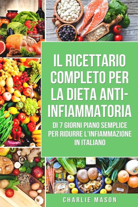 Il Ricettario Completo Per La Dieta Anti-infiammatoria Di 7 Giorni Piano Semplice Per Ridurre L'infiammazione (Italian Edition)(Kobo/電子書)