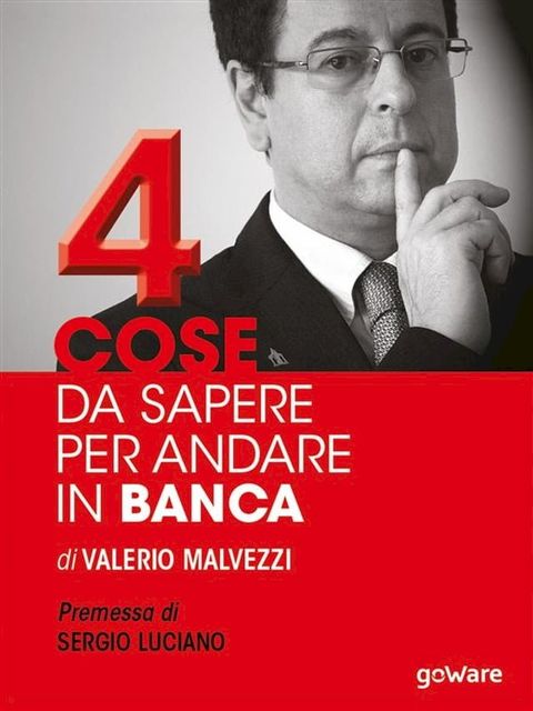 Quattro cose da sapere per andare in banca. Tecniche per ottenere finanziamenti e accedere al mercato del credito, per le piccole e medie imprese (PMI). Premessa di Sergio Luciano(Kobo/電子書)