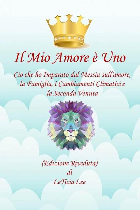 Il Mio Amore &egrave; Uno Quello che ho Imparato dal Messia sull'amore, Famiglia, Cambiamenti Climatici e la Seconda Venuta (Edizione Rivisitata)(Kobo/電子書)