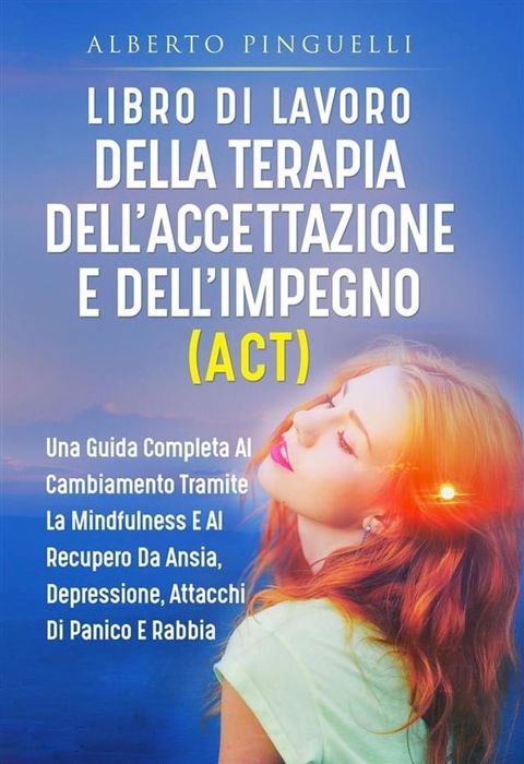 Libro di lavoro DELLA TERAPIA DELL'ACCETTAZIONE E DELL'IMPEGNO (ACT). UNA GUIDA COMPLETA AL CAMBIAMENTO TRAMITE LA MINDFULNESS E AL RECUPERO DA ANSIA, DEPRESSIONE, ATTACCHI DI PANICO E RABBIA(Kobo/電子書)