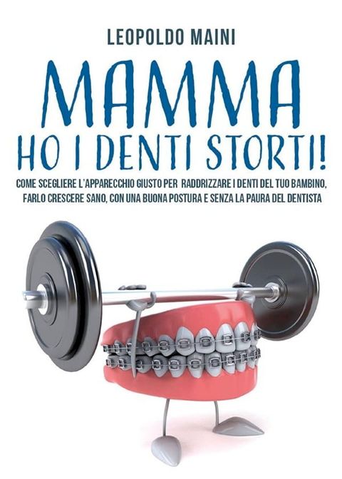 Mamma ho i denti storti! Come scegliere l’apparecchio giusto per raddrizzare i denti del tuo bambino, farlo crescere sano, con una buona postura e senza la paura del dentista(Kobo/電子書)