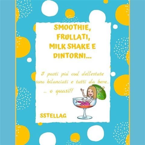 SMOOTHIE, FRULLATI, MILK SHAKE E DINTORNI… I Pasti pi&ugrave; cool dell’estate sono bilanciati e tutti da bere…o quasi!!(Kobo/電子書)