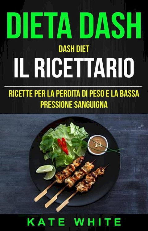 Dieta Dash: Dash Diet, Il Ricettario: Ricette Per La Perdita Di Peso E La Bassa Pressione Sanguigna(Kobo/電子書)