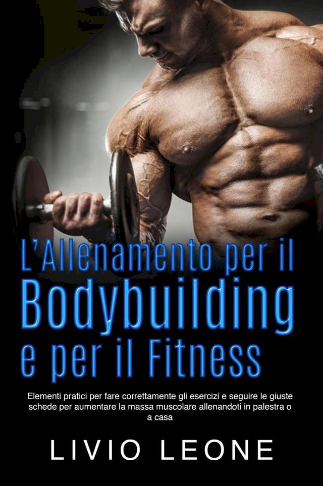  L’allenamento per il bodybuilding e per il fitness: Elementi pratici per fare correttamente gli esercizi e seguire le giuste schede per aumentare la massa muscolare allenandoti in palestra o a casa(Kobo/電子書)