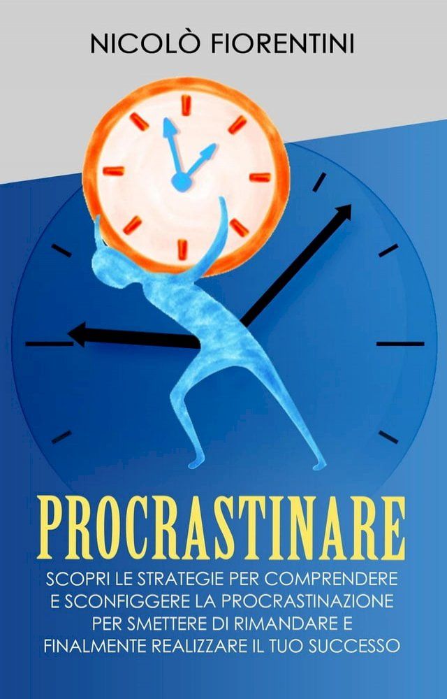  Procrastinare: Scopri le Strategie per Comprendere e Sconfiggere la Procrastinazione per Smettere di Rimandare e Finalmente Realizzare il tuo Successo(Kobo/電子書)