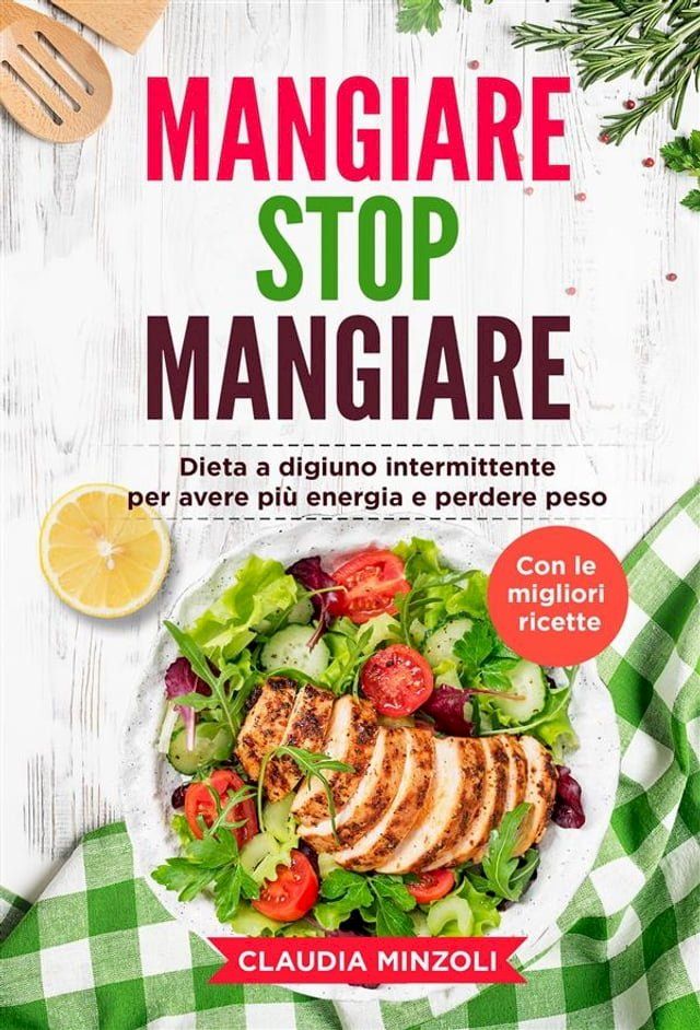  Mangiare Stop Mangiare. Dieta a digiuno intermittente per avere pi&ugrave; energia e perdere peso (con le migliori ricette)(Kobo/電子書)