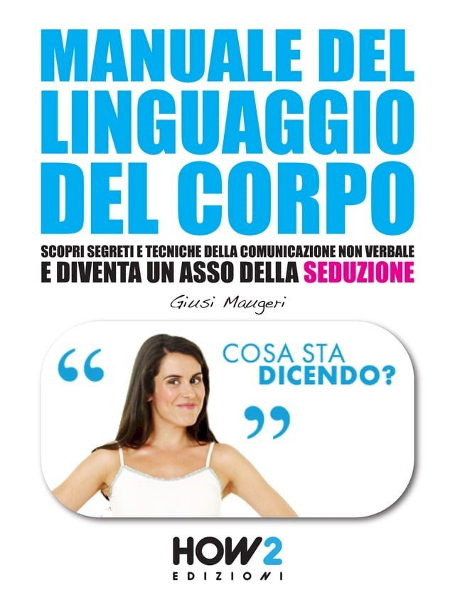  MANUALE DEL LINGUAGGIO DEL CORPO. Scopri Segreti e Tecniche della Comunicazione Non Verbale e Diventa un Asso della Seduzione(Kobo/電子書)