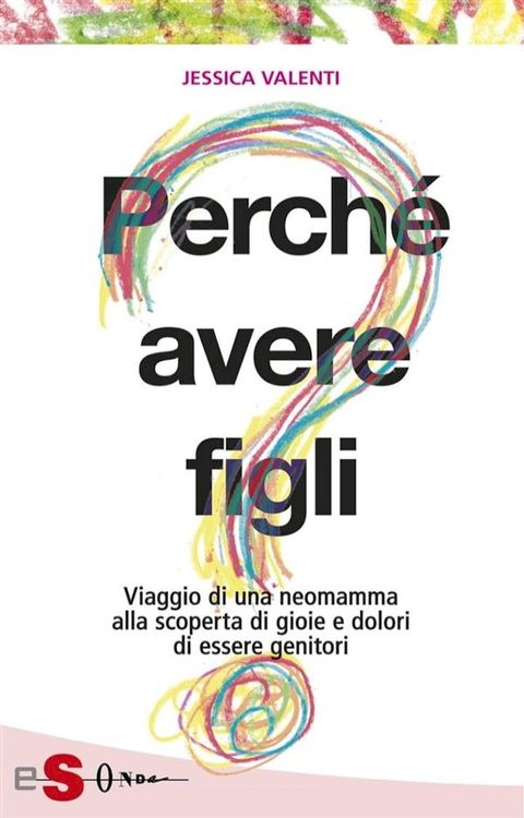 PERCH&Eacute; AVERE FIGLI? - Viaggio di una neomamma alla scoperta di gioie e dolori di essere genitori(Kobo/電子書)