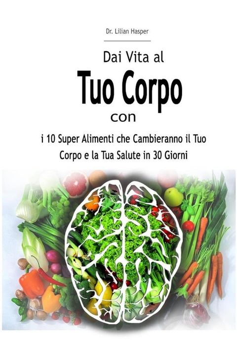 Dai Vita al Tuo Corpo con i 10 Super Alimenti che Cambieranno il Tuo Corpo e la Tua Salute in 30 Giorni(Kobo/電子書)