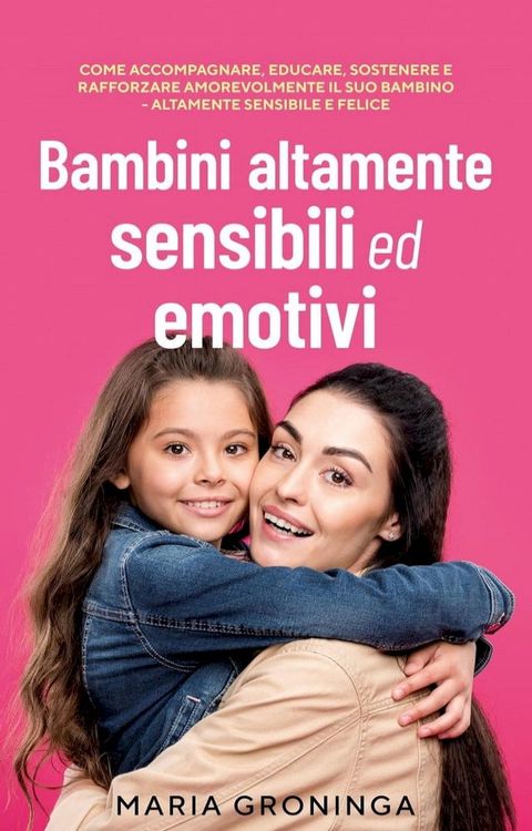 Bambini altamente sensibili ed emotivi: Come accompagnare, educare, sostenere e rafforzare amorevolmente il suo bambino - Altamente sensibile e felice(Kobo/電子書)