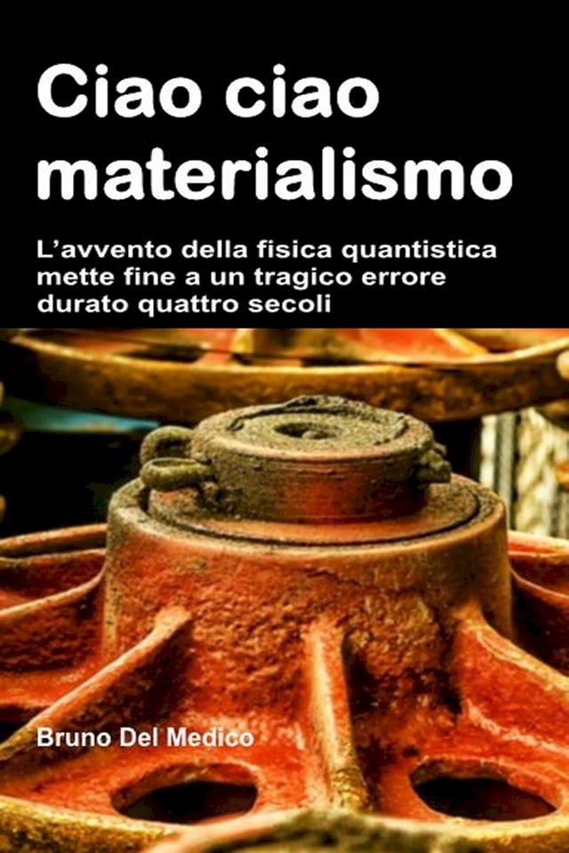  Ciao ciao materialismo. L’avvento della fisica quantistica mette fine a un tragico errore durato quattro secoli.(Kobo/電子書)