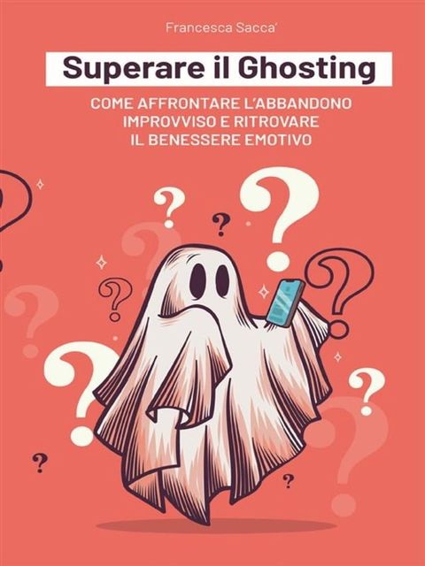 Superare il Ghosting Come affrontare l'abbandono improvviso e ritrovare il benessere emotivo(Kobo/電子書)