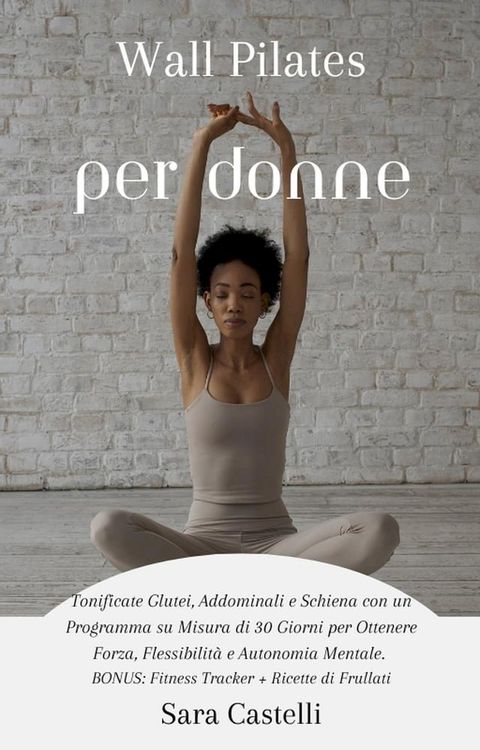 Wall Pilates per Donne: Tonificate Glutei, Addominali e Schiena con un Programma su Misura di 30 Giorni per Ottenere Forza, Flessibilità e Autonomia Mentale(Kobo/電子書)